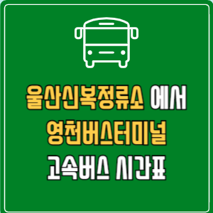울산신복정류소에서 영천버스터미널 고속버스 시간표 요금 예매