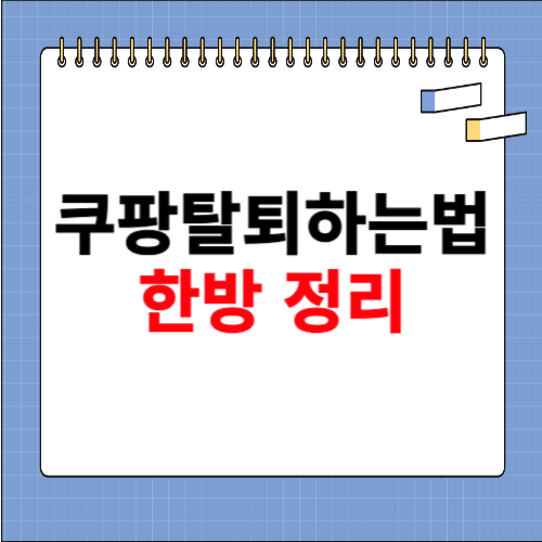 쿠팡 탈퇴하는 법 한방 정리