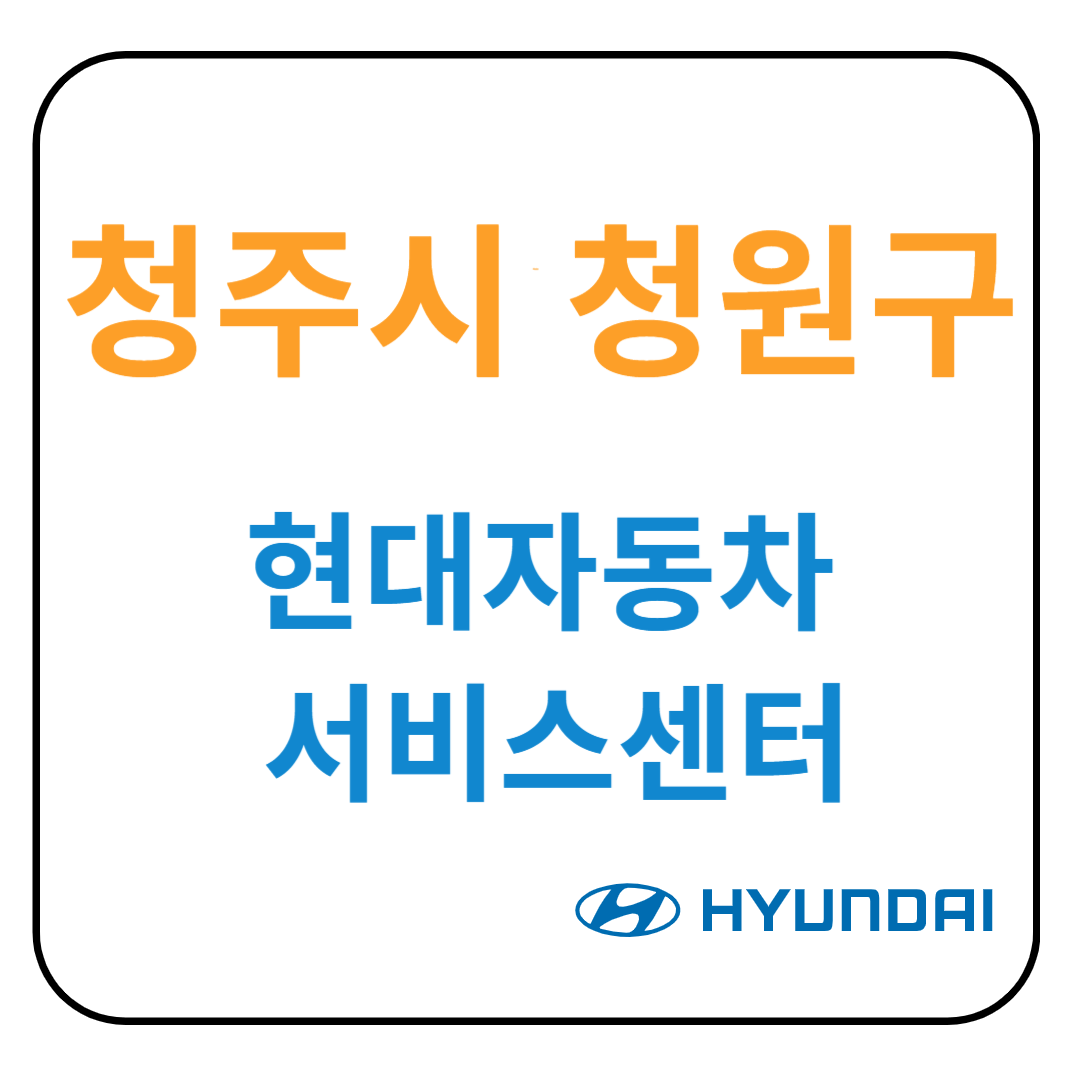 충청북도 [청주시 청원구] 현대자동차 서비스센터(블루핸즈) 예약, 위치, 수리가능 서비스 안내