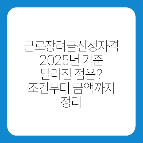 근로장려금신청자격 2025년 기준 달라진 점은? 조건부터 금액까지 정리
