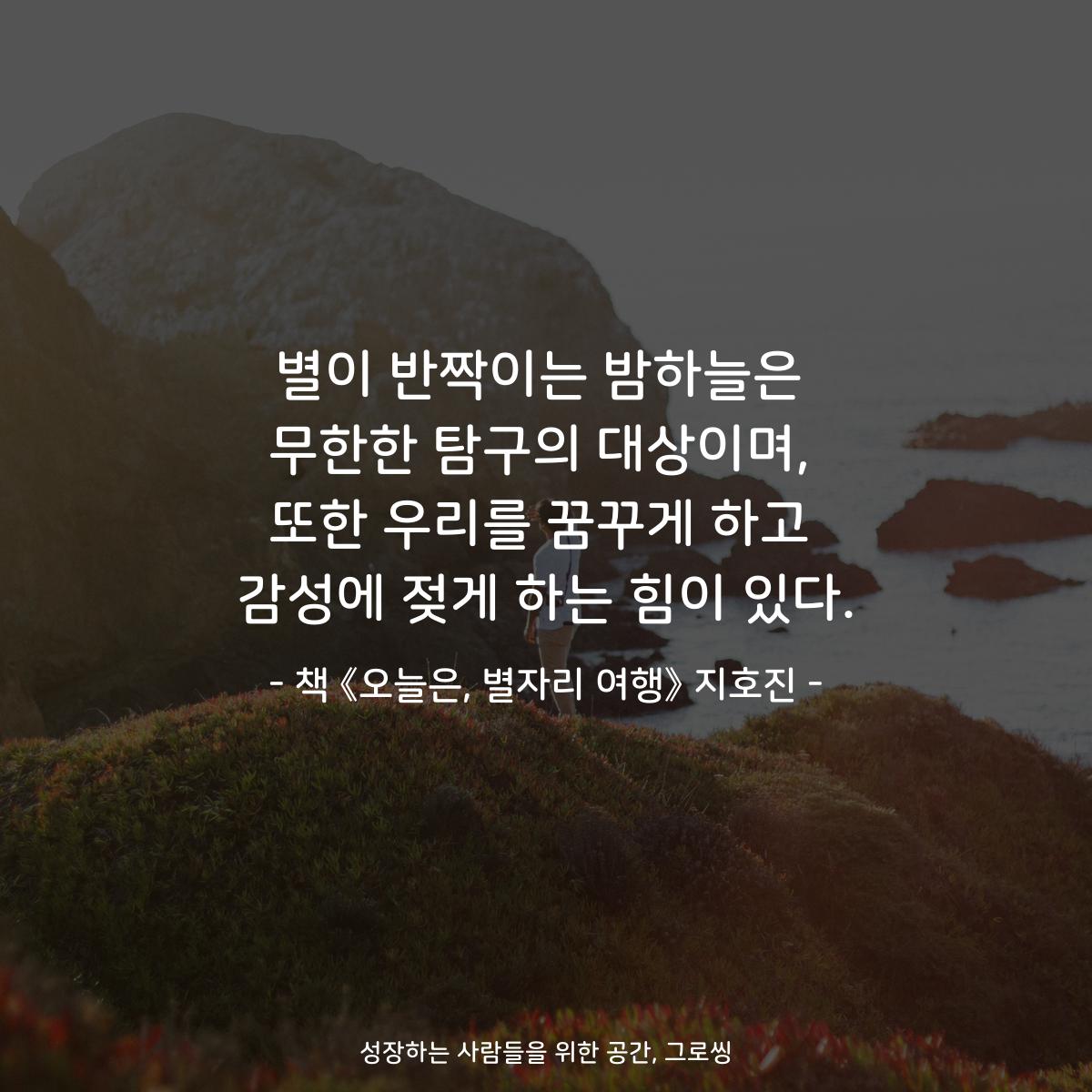 별이 반짝이는 밤하늘은
무한한 탐구의 대상이며,
또한 우리를 꿈꾸게 하고
감성에 젖게 하는 힘이 있다.