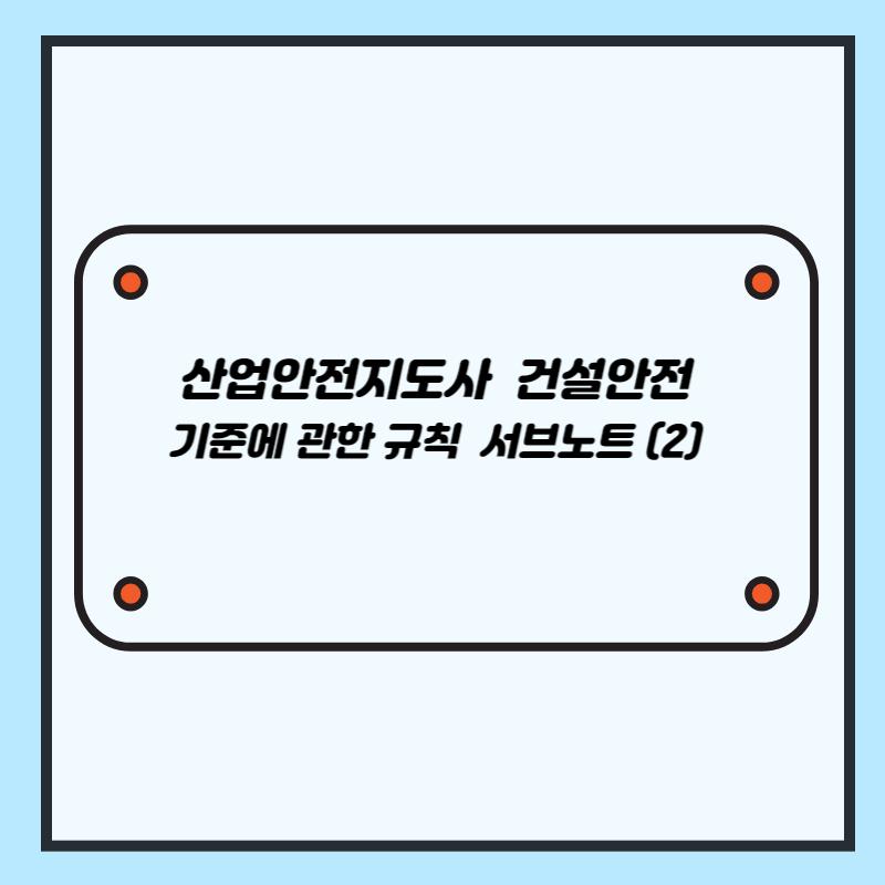 산업안전지도사 건설안전2차 대비 기준에 관한 규칙 서브노트 (2)