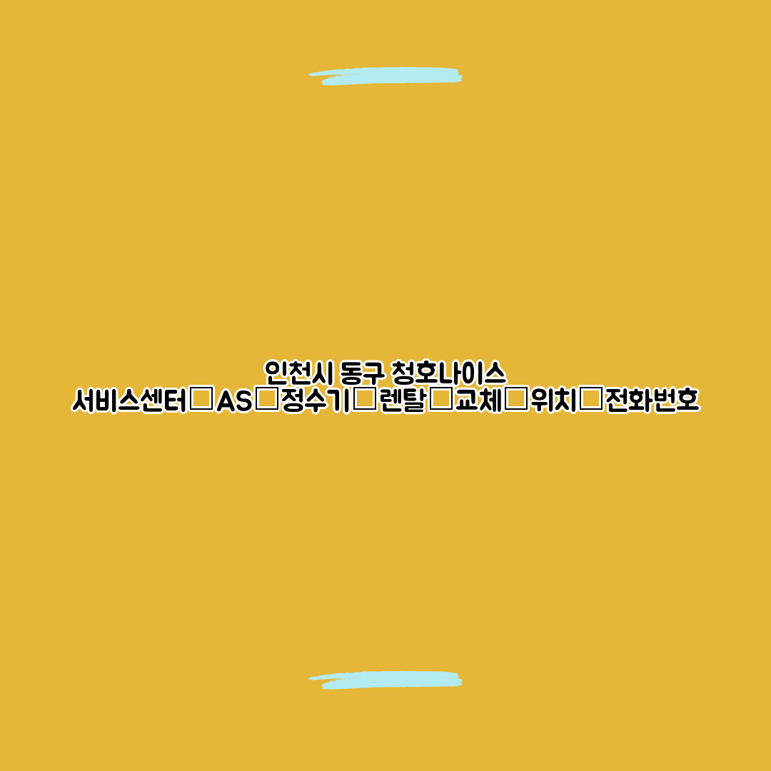 인천시 동구 청호나이스 서비스센터│AS│정수기│렌탈│교체│위치│전화번호