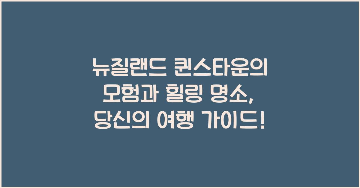 뉴질랜드 퀸스타운의 모험과 힐링 명소