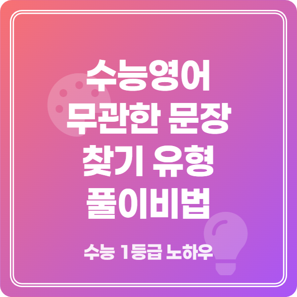 수능영어 무관한 문장 찾기 완벽 풀이 전략