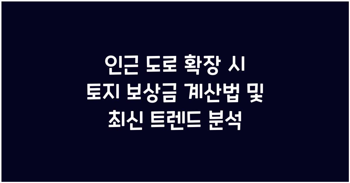 인근 도로 확장 시 토지 보상금 계산법