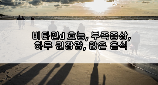 비타민d 효능, 부족증상, 하루 권장량, 많은 음식