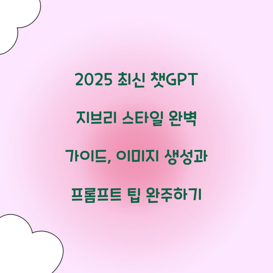 2025 최신 챗GPT 지브리 스타일 완벽 가이드