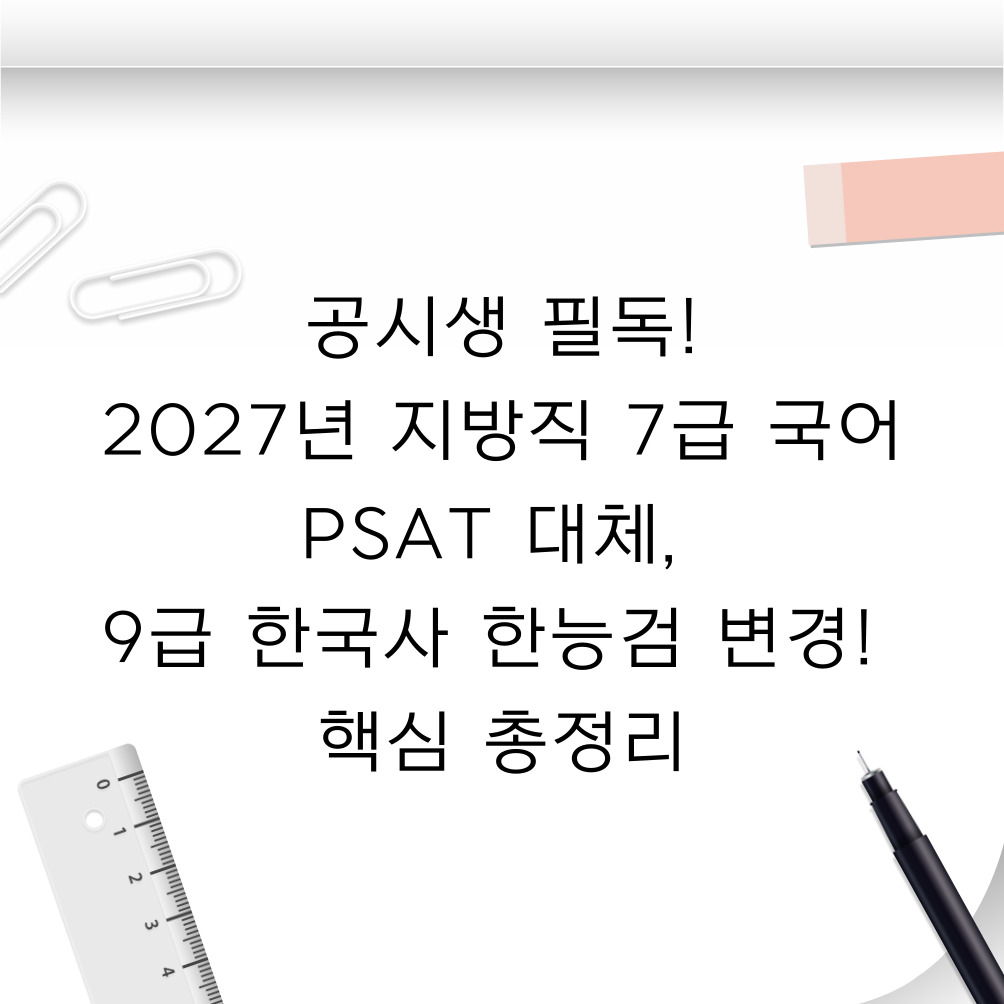 📢 공시생 필독! 2027년 지방직 7급 국어 PSAT 대체, 9급 한국사 한능검 변경! 핵심 총정리