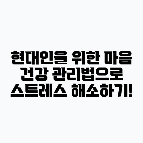 현대인을 위한 마음 건강 관리법으로 스트레스 해소하기!