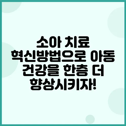 소아 치료 혁신방법으로 아동 건강을 한층 더 향상시키자!