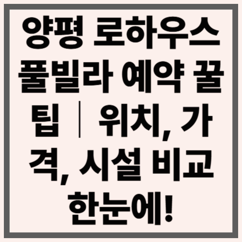 양평 로하우스 풀빌라 예약 꿀팁｜위치, 가격, 시설 비교 한눈에!