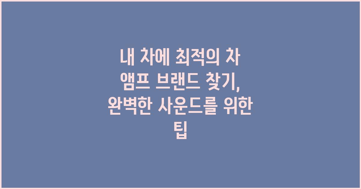 내 차에 최적의 차 앰프 브랜드 찾기