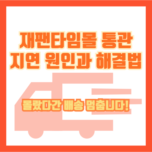 재팬타임몰 통관 지연 원인과 해결법｜몰랐다간 배송 멈춥니다!