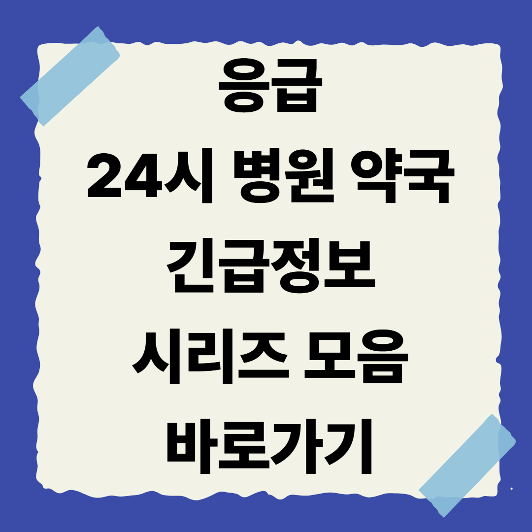 24시 병원·약국 긴급정보 시리즈 모음집 🌟