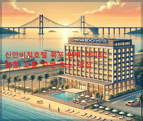 신안비치호텔 목포 완벽 가이드: 일정, 교통, 주변 숙소, 맛집