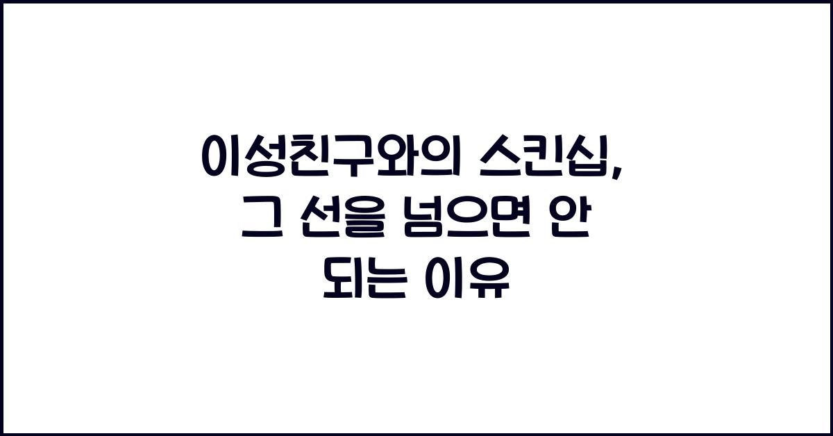 이성친구와의 스킨십, 그 선을 넘으면 안 되는 이유