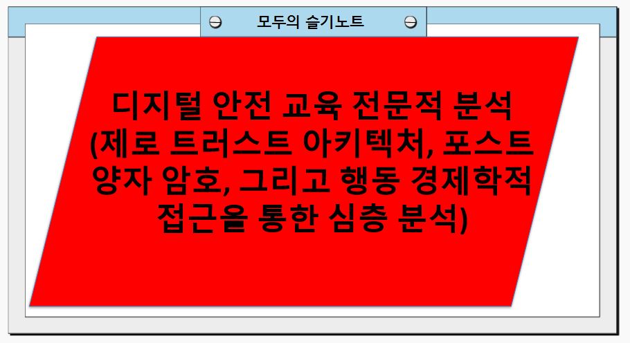 디지털 안전 교육 전문적 분석(제로 트러스트 아키텍처, 포스트 양자 암호, 그리고 행동 경제학적 접근을 통한 심층 분석)