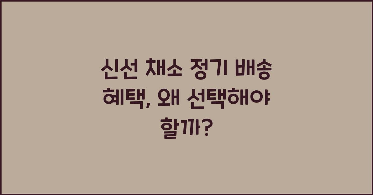신선 채소 정기 배송 혜택