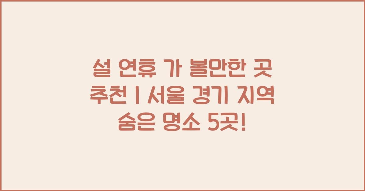 설 연휴 가 볼만한 곳 추천｜서울 경기 지역