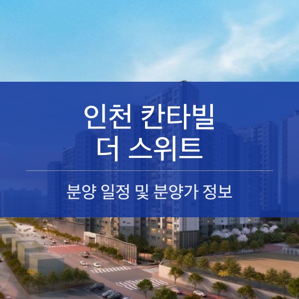 [청약] 인천 칸타빌 더 스위트 분양 일정 및 분양가 정보 공유