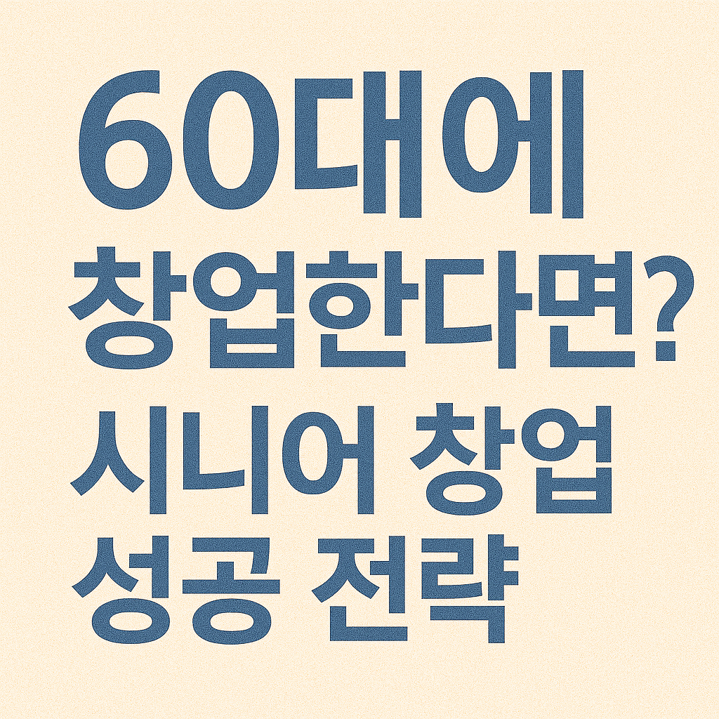 60대에 창업한다면? 시니어 창업 성공 전략