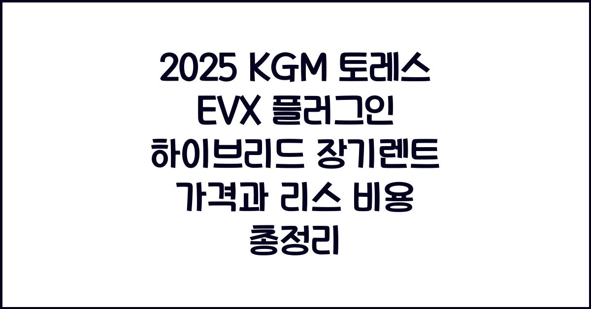 2025 KGM 토레스 EVX 플러그인 하이브리드 장기렌트 가격, 리스 비용 총정리