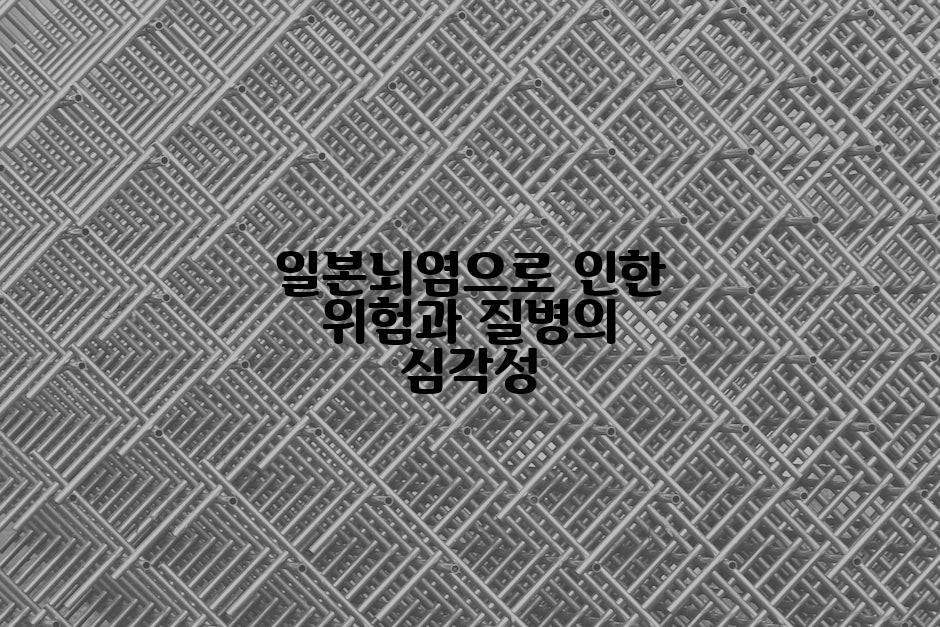 일본뇌염으로 인한 위험과 질병의 심각성
