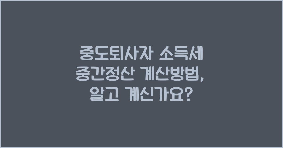 중도퇴사자 소득세 중간정산 계산방법