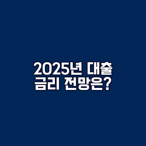 2025년 대출 금리 전망은?