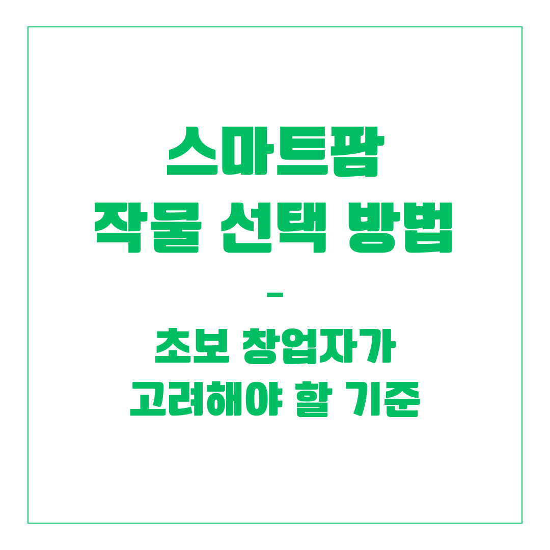 스마트팜 작물 선택 방법 – 초보 창업자가 고려해야 할 기준
