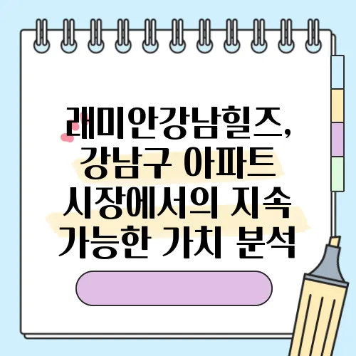 래미안강남힐즈, 강남구 아파트 시장에서의 지속 가능한 가치 분석