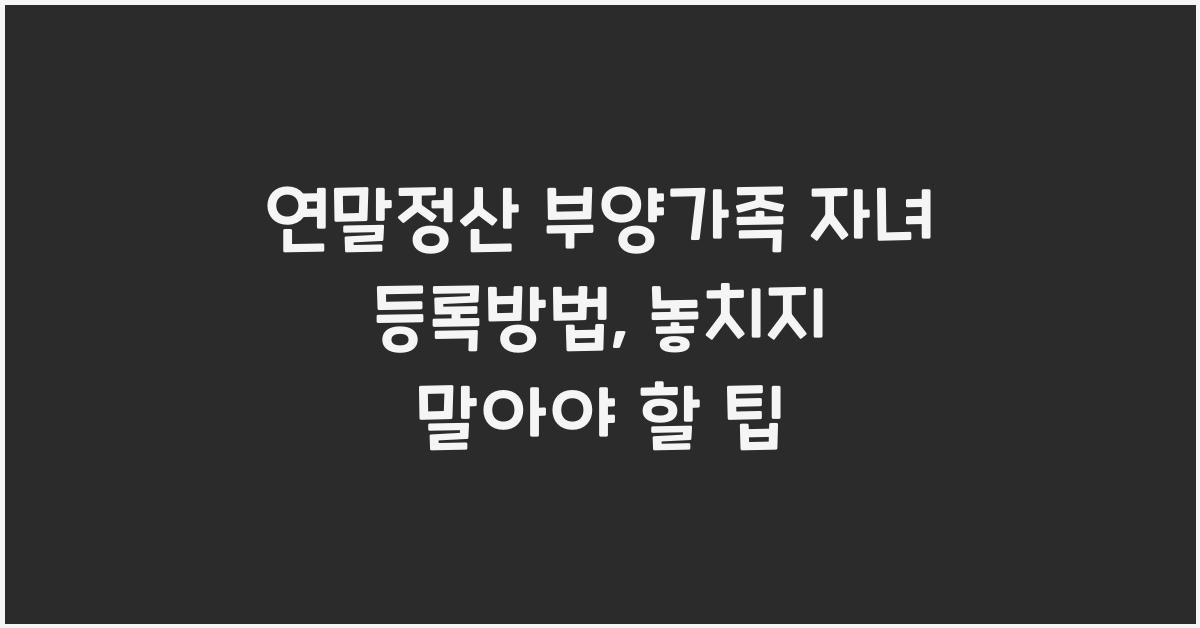 연말정산 부양가족 자녀 등록방법
