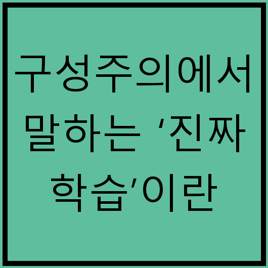 구성주의에서 말하는 ‘진짜 학습’이란