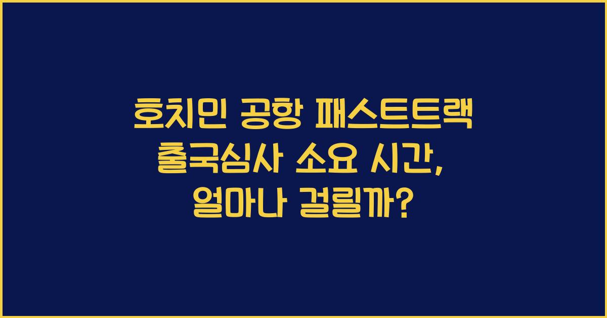 호치민 공항 패스트트랙 출국심사 소요 시간