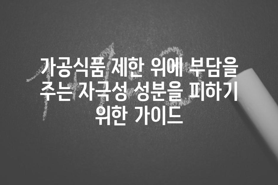가공식품 제한 위에 부담을 주는 자극성 성분을 피하기 위한 가이드