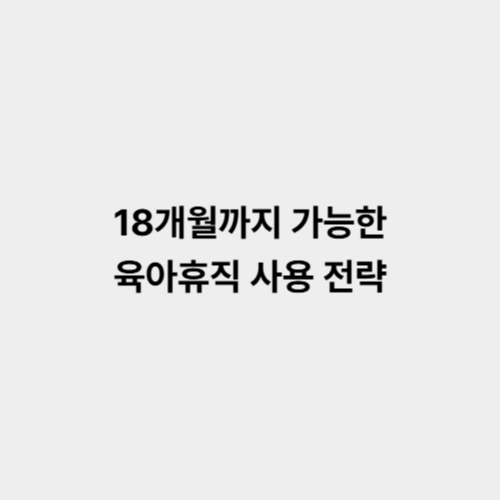 18개월까지 가능한 육아휴직 사용 전략