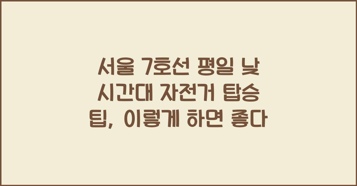 서울 7호선 평일 낮 시간대 자전거 탑승 팁