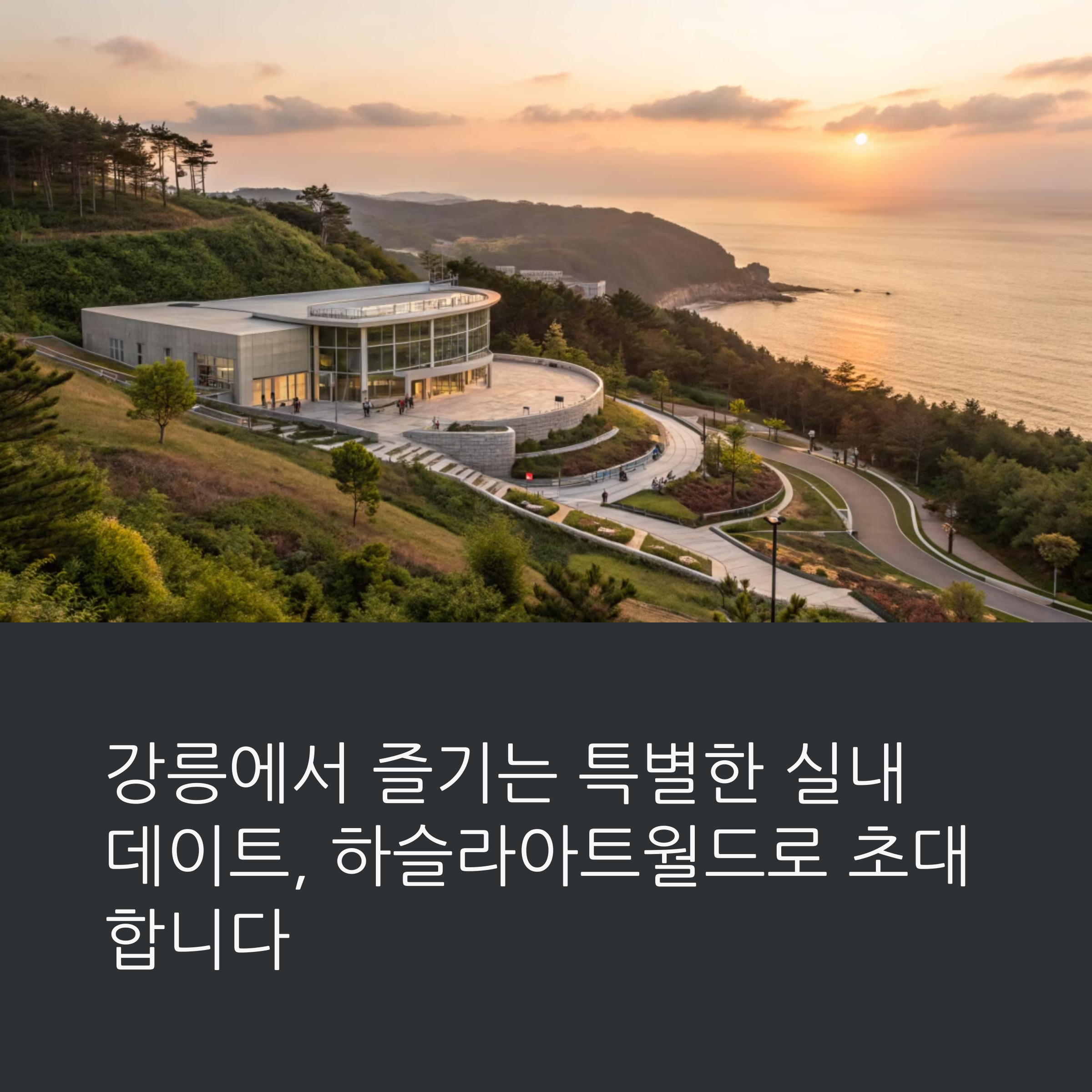 국내에서 실내 데이트 어디가 좋을까? 강릉 하슬라아트월드 가이드
