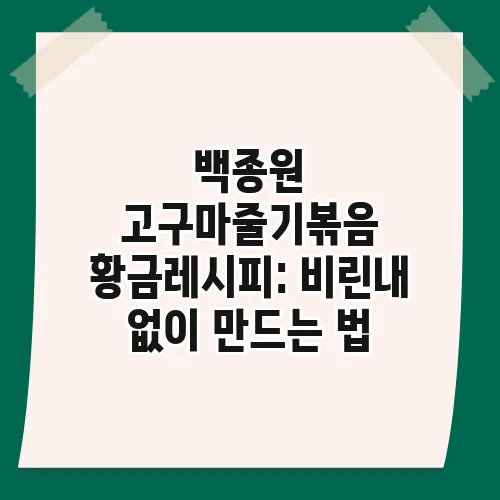 백종원 고구마줄기볶음 황금레시피: 비린내 없이 만드는 법