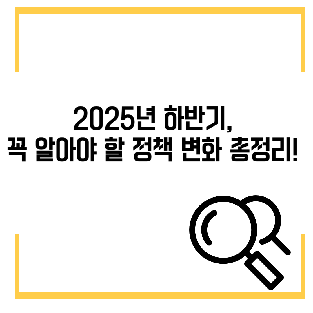 2025년 하반기, 꼭 알아야 할 변화 총정리! 생활에 쏙쏙 스며드는 정책들