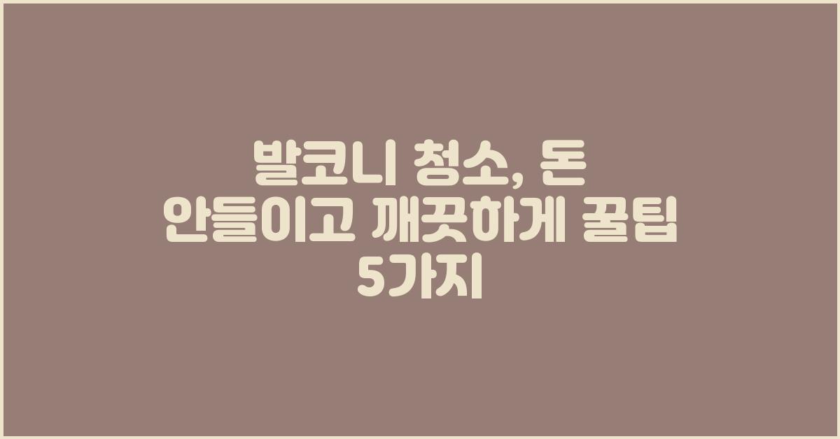 발코니 청소, 돈 안들이고 깨끗하게!