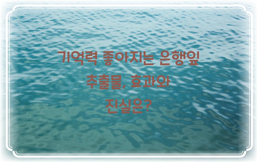 기억력 좋아지는 은행잎 추출물, 진짜 효과 있을까?