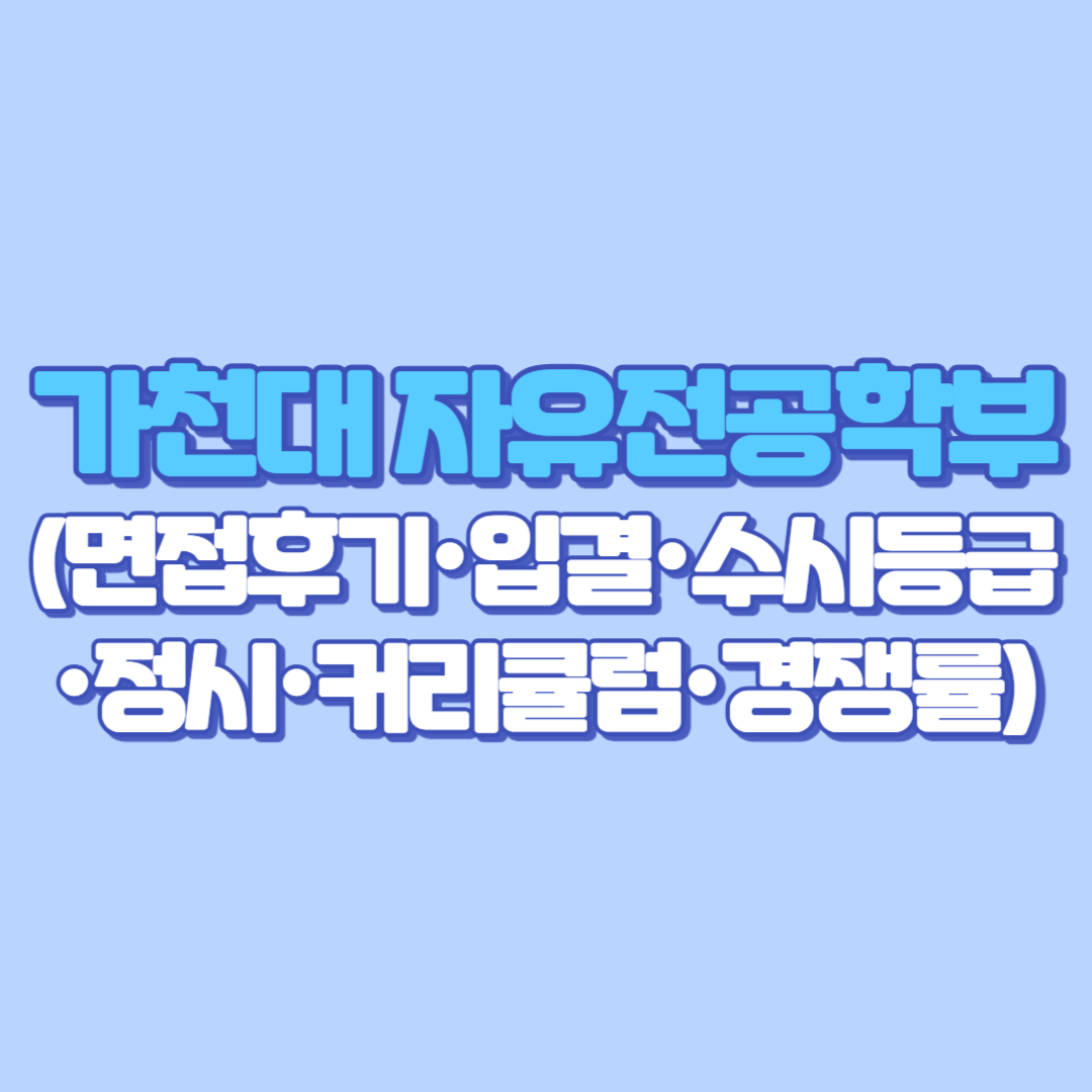 가천대 자유전공학부 완벽 가이드 (면접후기·입결·수시등급·정시·커리큘럼·경쟁률