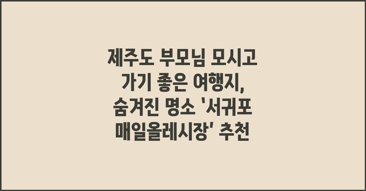 제주도 부모님 모시고 가기 좋은 여행지