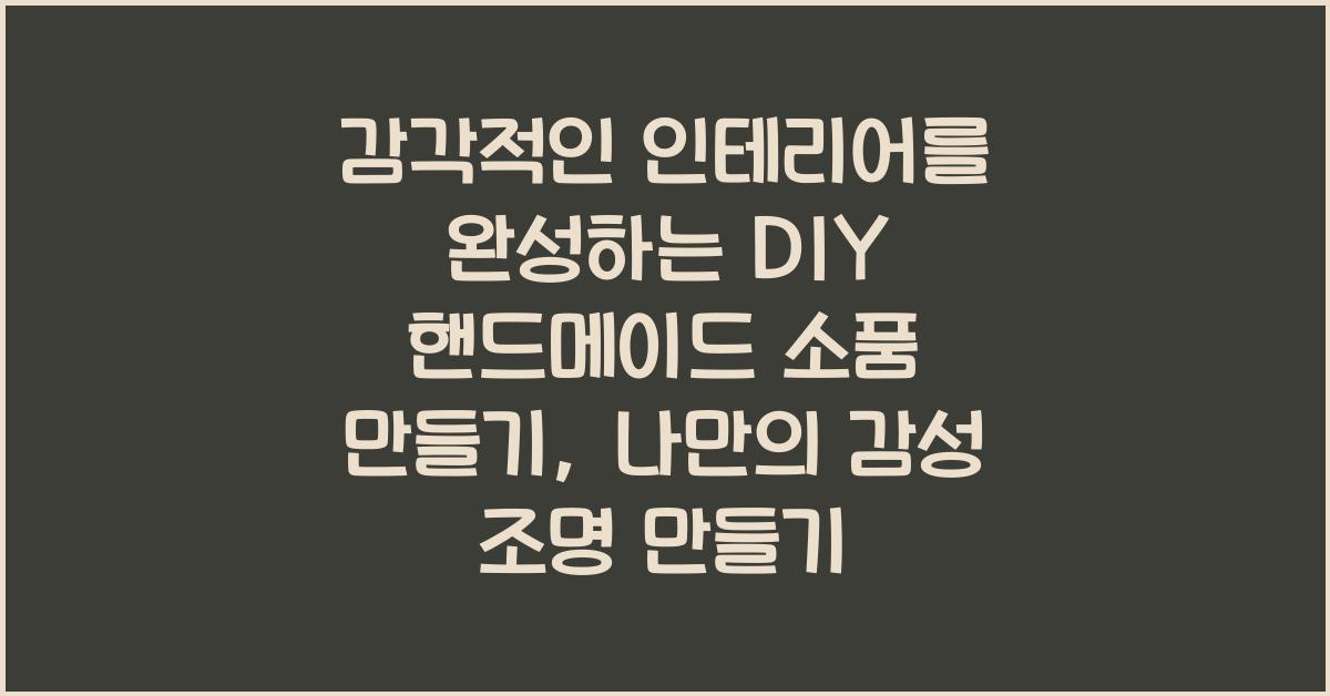 감각적인 인테리어를 완성하는 DIY 핸드메이드 소품 만들기