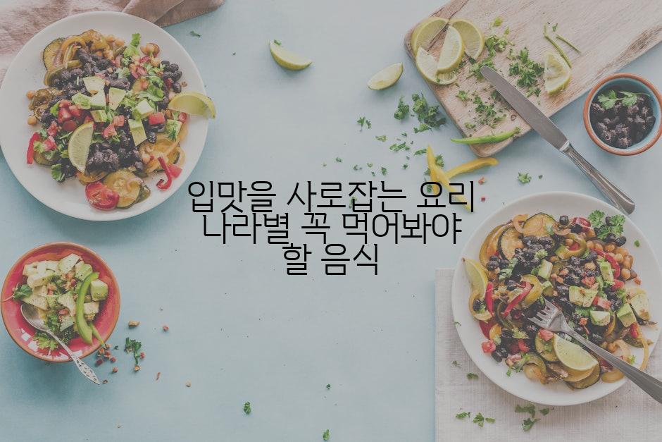 입맛을 사로잡는 요리 나라별 꼭 먹어봐야 할 음식