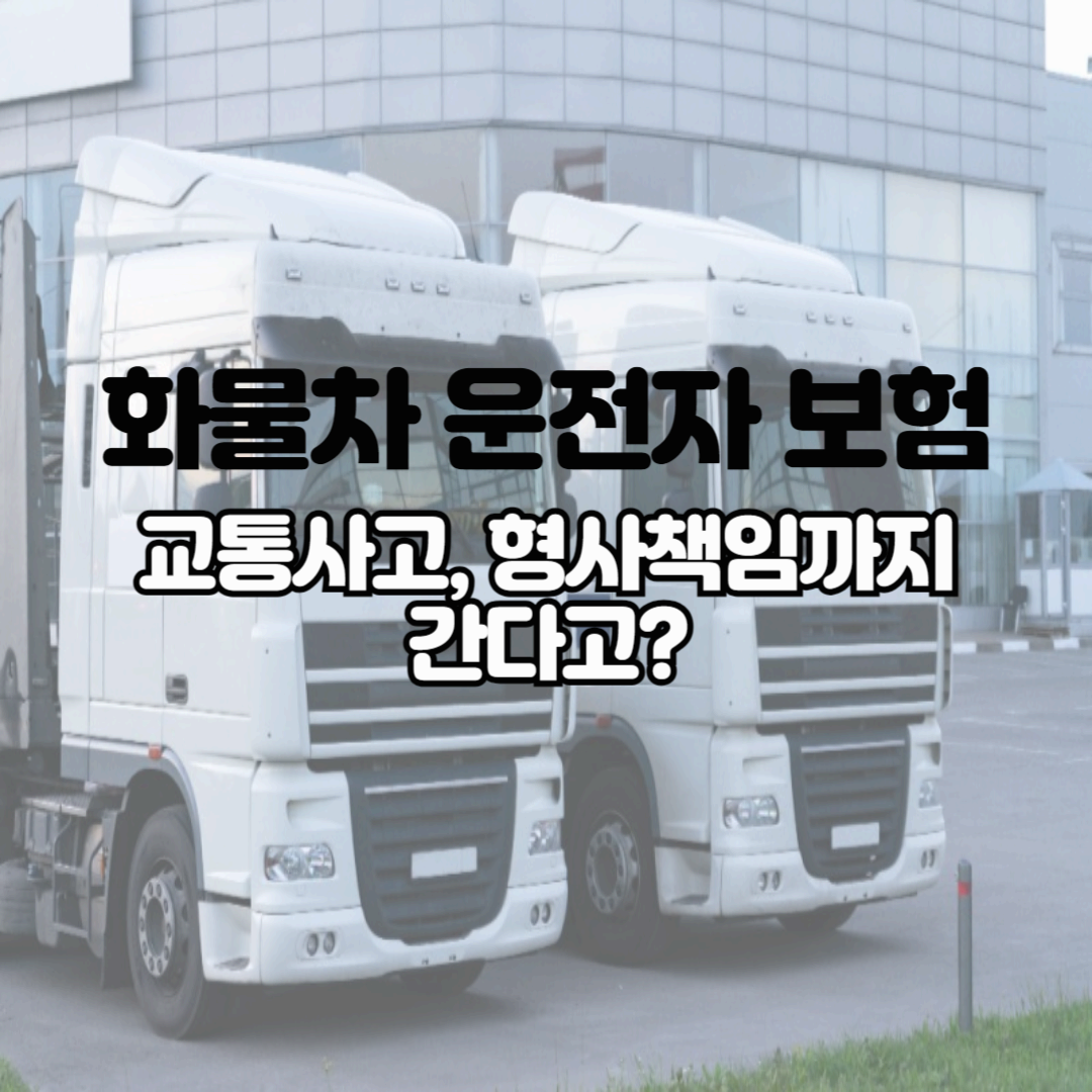 화물차 운전자하면 꼭 필요한 '화물차 운전자 보험'에 대해 알아보자