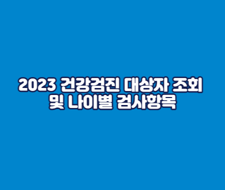 2023 건강검진 대상자 조회 및 나이별 검사항목