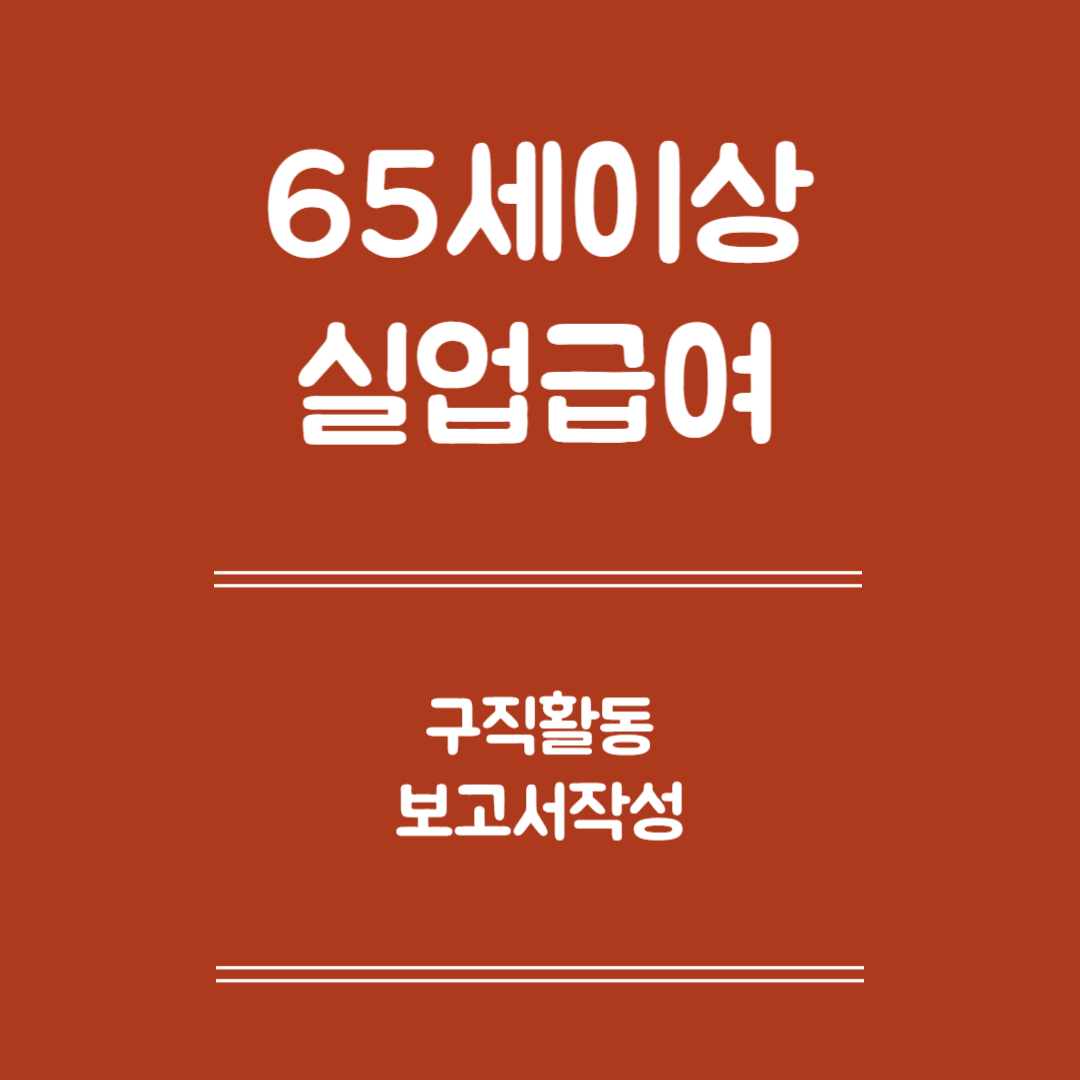 65세 이상 실업급여 구직활동 보고서 작성 - 작성준비, 기본항목, 작성방법, 제출 및 관리